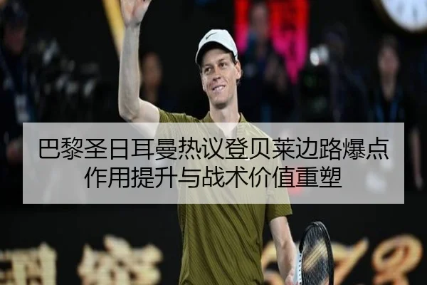 巴黎圣日耳曼热议登贝莱边路爆点作用提升与战术价值重塑