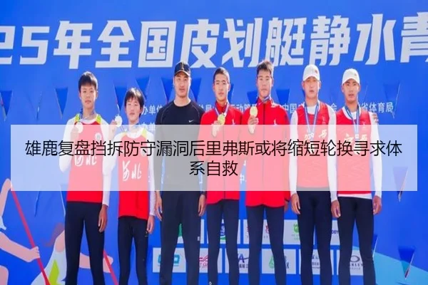 雄鹿复盘挡拆防守漏洞后里弗斯或将缩短轮换寻求体系自救