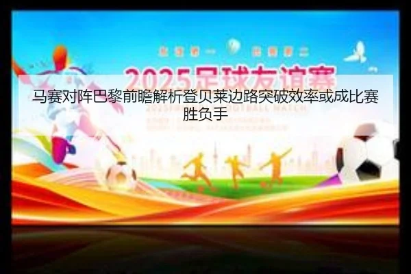 马赛对阵巴黎前瞻解析登贝莱边路突破效率或成比赛胜负手