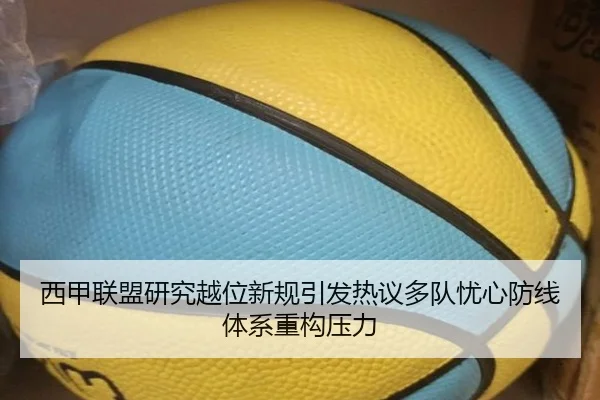 西甲联盟研究越位新规引发热议多队忧心防线体系重构压力