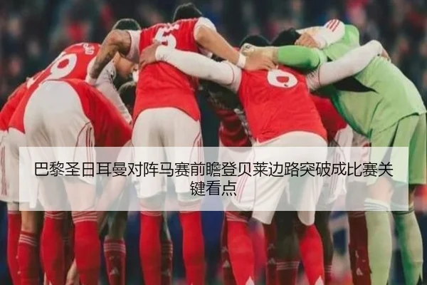 巴黎圣日耳曼对阵马赛前瞻登贝莱边路突破成比赛关键看点